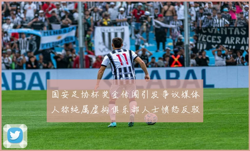 国安足协杯奖金传闻引发争议媒体人称纯属虚构俱乐部人士愤怒反驳