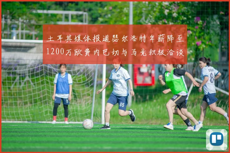 土耳其媒体报道瑟尔洛特年薪降至1200万欧费内巴切与马竞积极洽谈