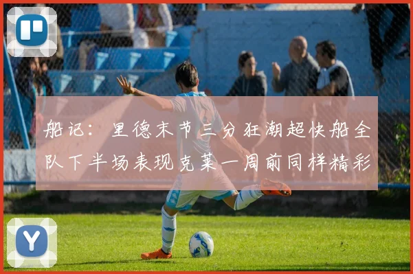 船记：里德末节三分狂潮超快船全队下半场表现克莱一周前同样精彩