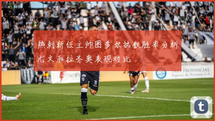 热刺新任主帅图多尔执教胜率分析尤文和拉齐奥表现对比