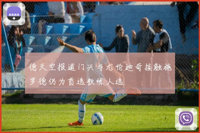 德天空报道门兴与尤伦迪奇接触施罗德仍为首选教练人选