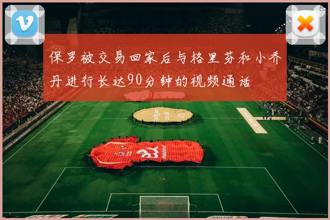保罗被交易回家后与格里芬和小乔丹进行长达90分钟的视频通话