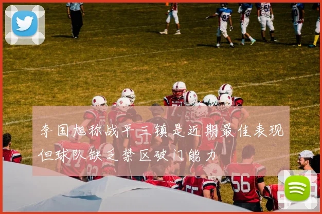 李国旭称战平三镇是近期最佳表现但球队缺乏禁区破门能力