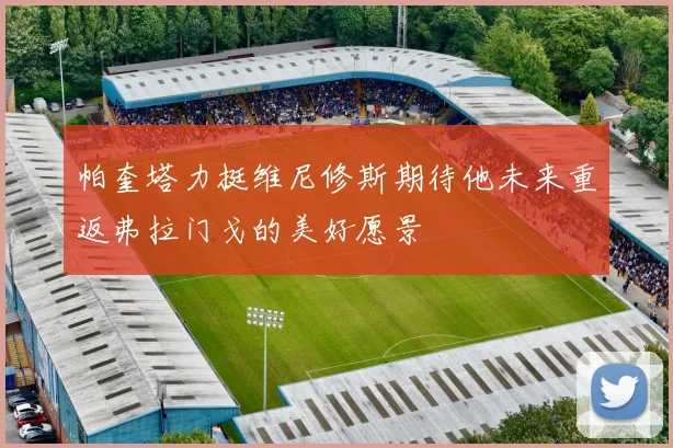 帕奎塔力挺维尼修斯期待他未来重返弗拉门戈的美好愿景