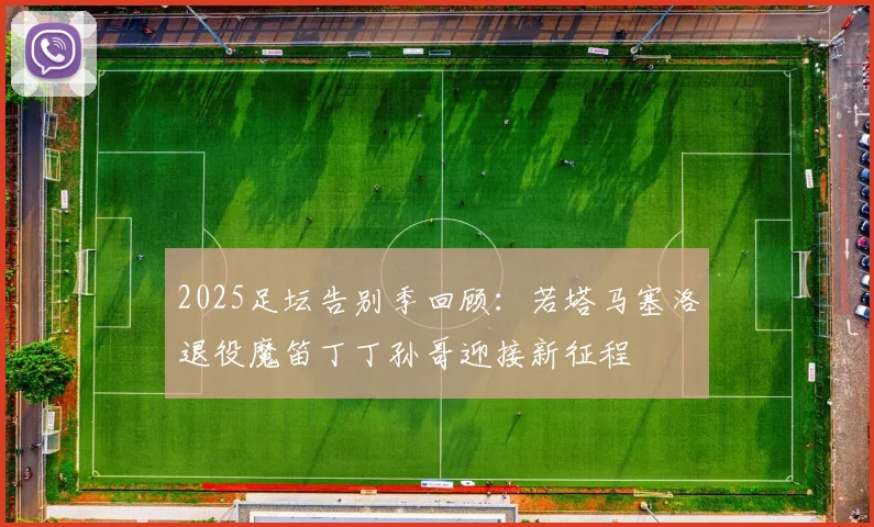 2025足坛告别季回顾：若塔马塞洛退役魔笛丁丁孙哥迎接新征程
