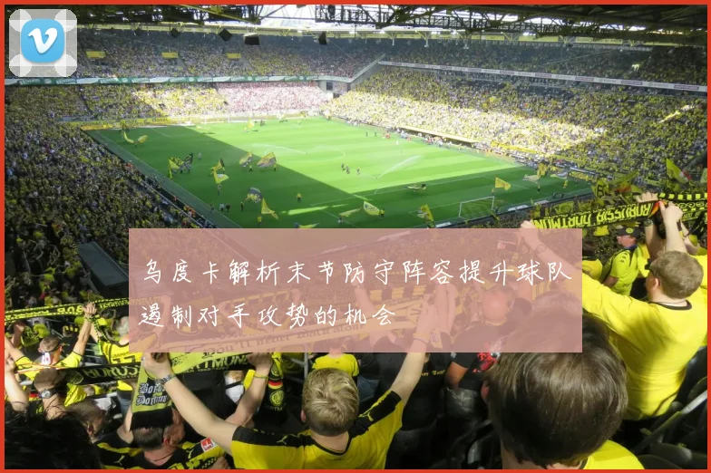 乌度卡解析末节防守阵容提升球队遏制对手攻势的机会