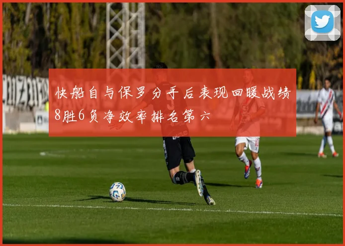 快船自与保罗分手后表现回暖战绩8胜6负净效率排名第六