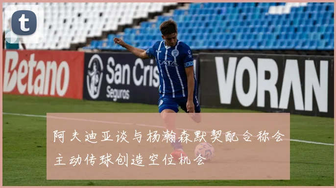 阿夫迪亚谈与杨瀚森默契配合称会主动传球创造空位机会