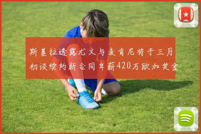 斯基拉透露尤文与麦肯尼将于三月初谈续约新合同年薪420万欧加奖金
