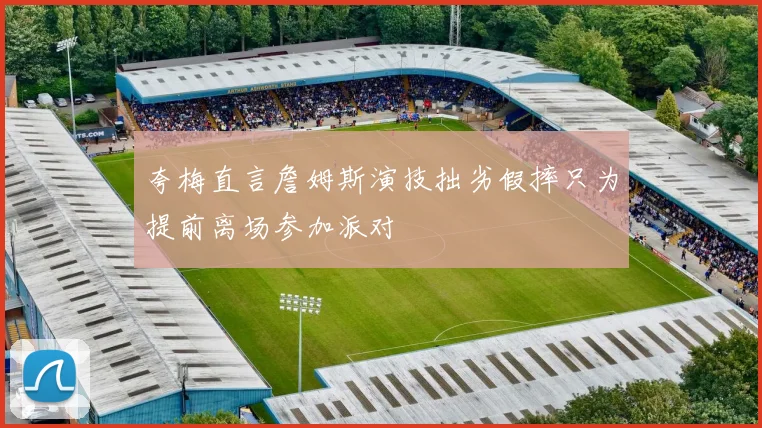 夸梅直言詹姆斯演技拙劣假摔只为提前离场参加派对