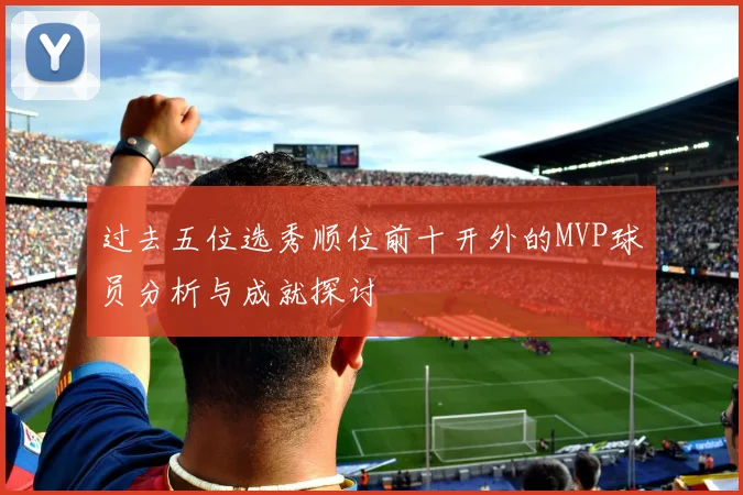 过去五位选秀顺位前十开外的MVP球员分析与成就探讨