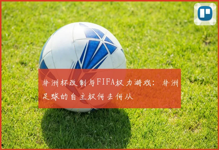 非洲杯改制与FIFA权力游戏：非洲足球的自主权何去何从