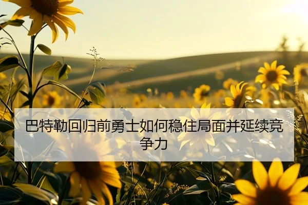 巴特勒回归前勇士如何稳住局面并延续竞争力 | leyu